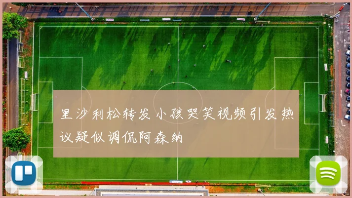 里沙利松转发小孩哭笑视频引发热议疑似调侃阿森纳