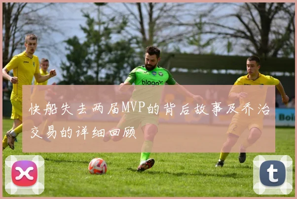 快船失去两届MVP的背后故事及乔治交易的详细回顾
