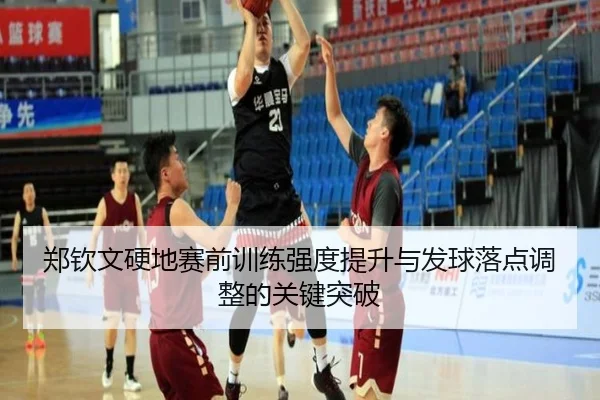 郑钦文硬地赛前训练强度提升与发球落点调整的关键突破